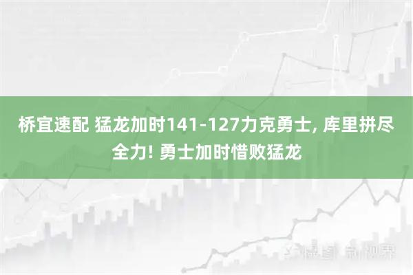 桥宜速配 猛龙加时141-127力克勇士, 库里拼尽全力! 勇士加时惜败猛龙