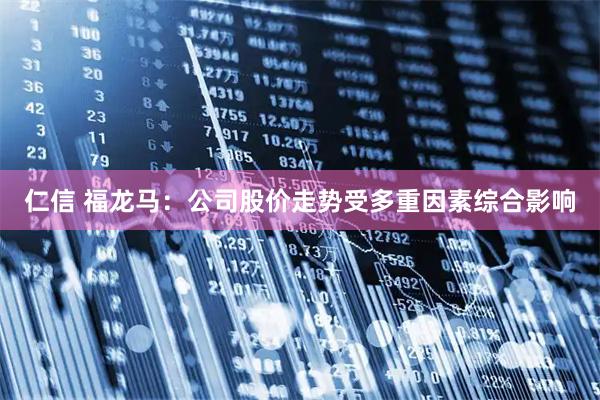 仁信 福龙马：公司股价走势受多重因素综合影响