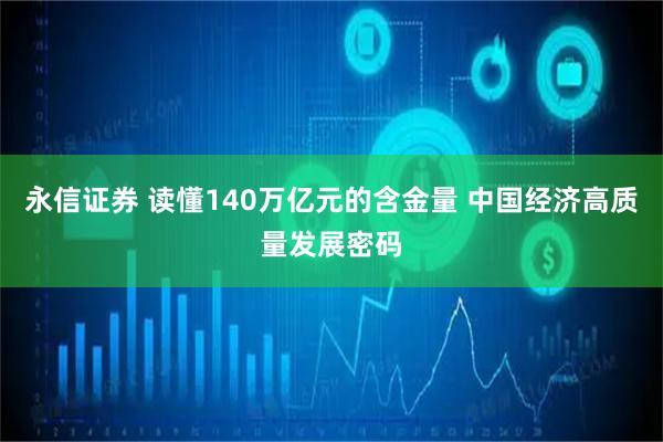 永信证券 读懂140万亿元的含金量 中国经济高质量发展密码