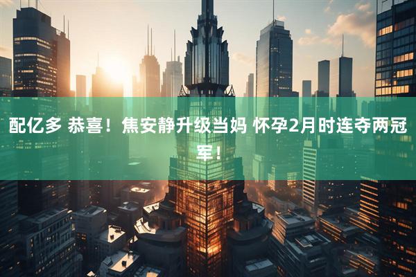配亿多 恭喜！焦安静升级当妈 怀孕2月时连夺两冠军！