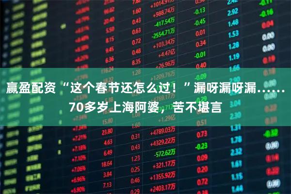 赢盈配资 “这个春节还怎么过！”漏呀漏呀漏……70多岁上海阿婆，苦不堪言