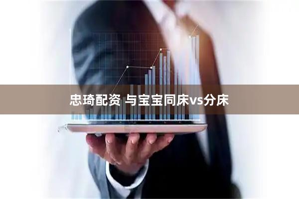 忠琦配资 与宝宝同床vs分床