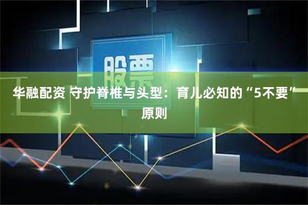 华融配资 守护脊椎与头型：育儿必知的“5不要”原则