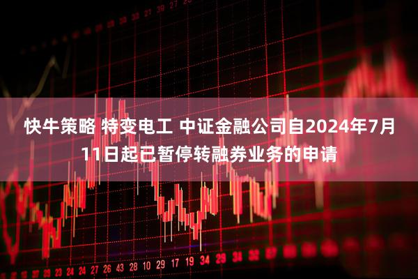 快牛策略 特变电工 中证金融公司自2024年7月11日起已暂停转融券业务的申请
