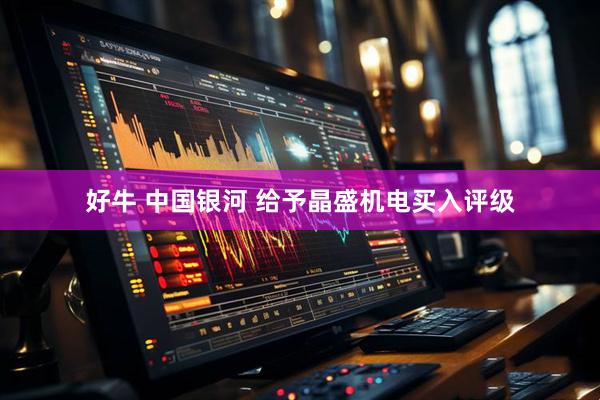 好牛 中国银河 给予晶盛机电买入评级